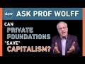 Ask Prof Wolff: Can Private Foundations &quot;Save&quot; Capitalism?