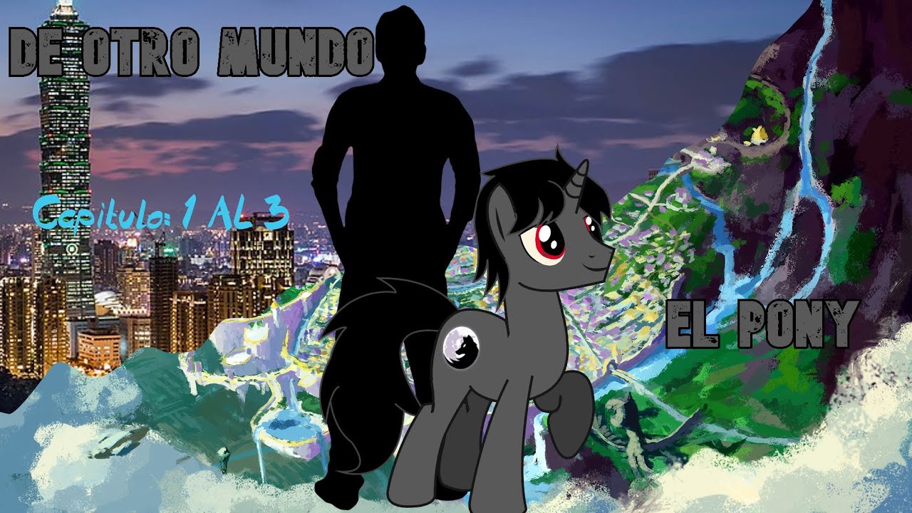 Mlp Fanfic: El Pony de Otro Mundo Capitulo 1 al 3