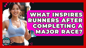 What Inspires Runners After Completing A Major Race? - Running Beyond Limits