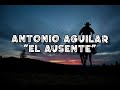 ANTONIO AGUILAR-EL AUSENTE 💕(LETRA)