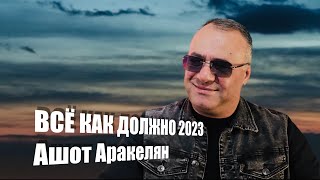 Ашот Аракелян-Всё как должно 2023 ПРЕМЬЕРА NEW