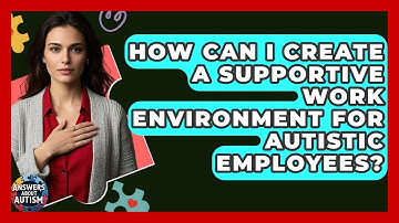 How Can I Create A Supportive Work Environment For Autistic Employees? - Answers About Autism