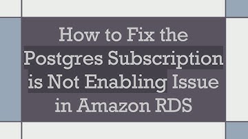 How to Fix the Postgres Subscription is Not Enabling Issue in Amazon RDS