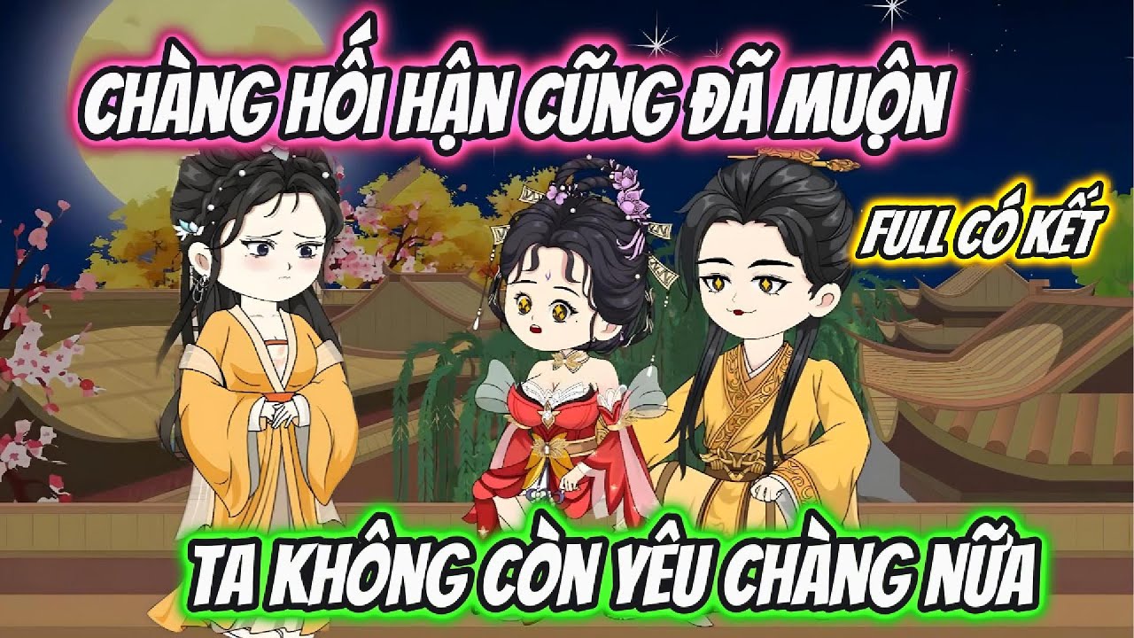 Chàng Hối Hận Đã Muộn Ta Không Còn Yêu Chàng Nữa Full Có Kết | Hoa Vietsub