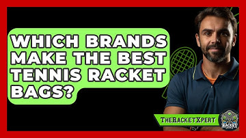 Which Brands Make The Best Tennis Racket Bags? - The Racket Xpert