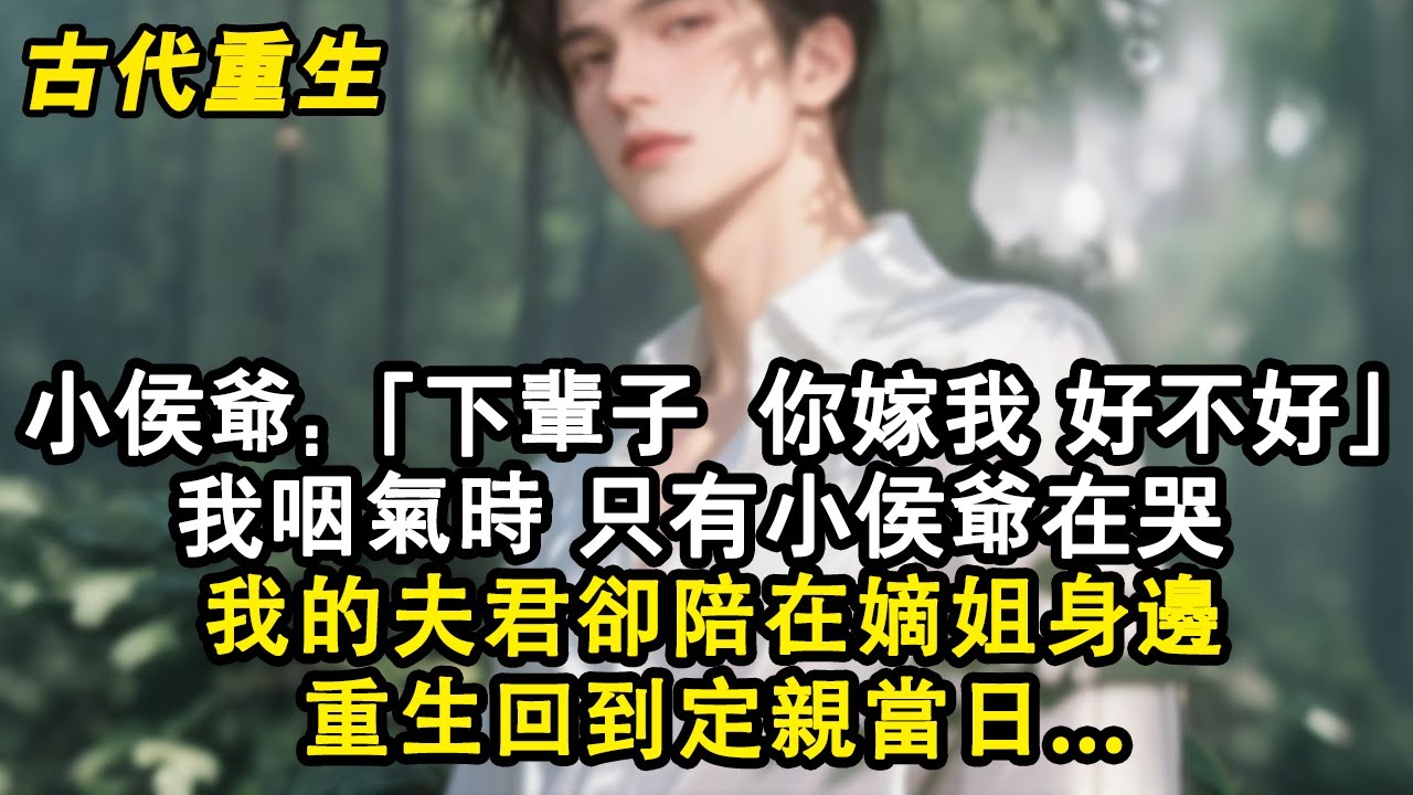 【完結爽文】小侯爺：「下輩子，你嫁我好不好？」我咽氣時 ，只有小侯爺在哭 ，我的夫君卻陪在嫡姐身邊， 重生回到定親當日.#故事 #重生故事 #爽文 #故事分享 #重生 #重生小說 #古風 #古風小說