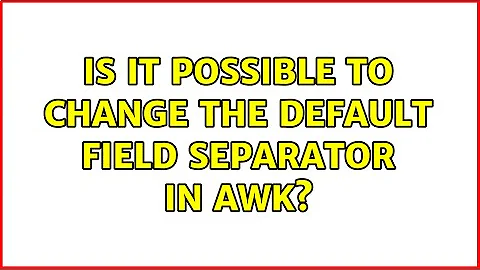 Is it possible to change the default field separator in awk? (2 Solutions!!)