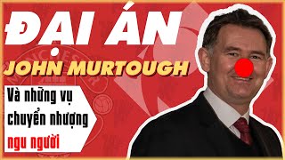 VẠCH TRẦN SỰ THẬT | SIÊU ĐẠI ÁN TẠI MAN UTD: TỘI ĐỒ MURTOUGH & NHỮNG VỤ CHUYỂN NHƯỢNG NGU NGƯỜI!!!