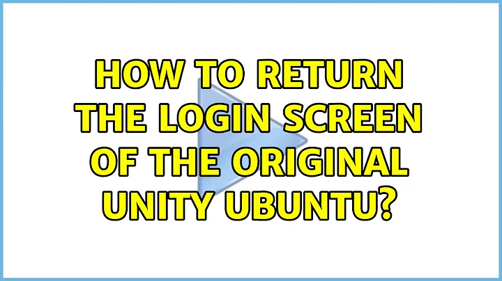 How to return the login screen of the original unity ubuntu? (2 Solutions!!)