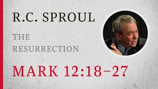 The Resurrection (Mark 12:18–27) — A Sermon by R.C. Sproul