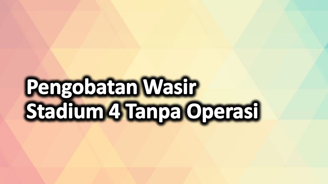 Pengobatan Wasir Stadium 4 Tanpa Operasi