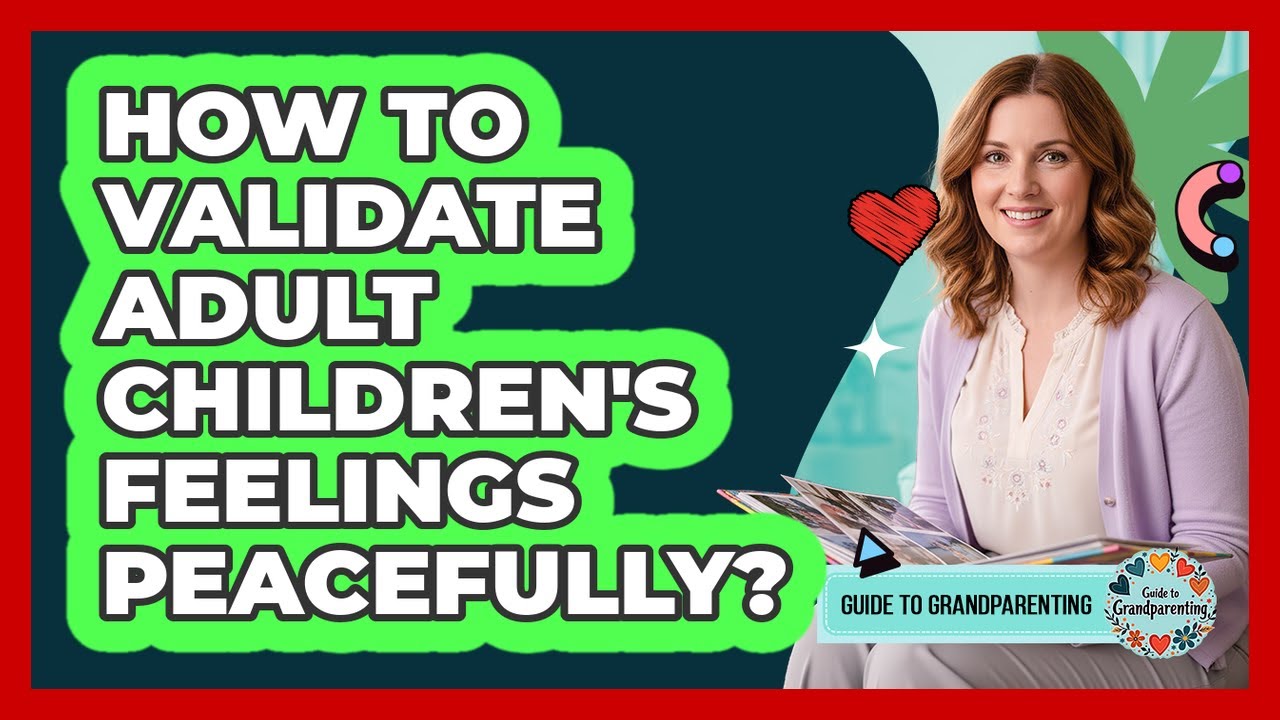 How To Validate Adult Children's Feelings Peacefully?