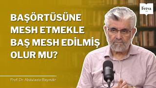 Başörtüsüne Mesh Etmekle Baş Mesh Edilmiş Olur Mu? Prof. Dr. Abdulaziz Bayındır