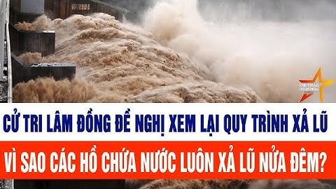 Cử tri Lâm Đồng đề nghị xem lại quy trình xả lũ, vì sao các hồ chứa nước luôn xả lũ nửa đêm?
