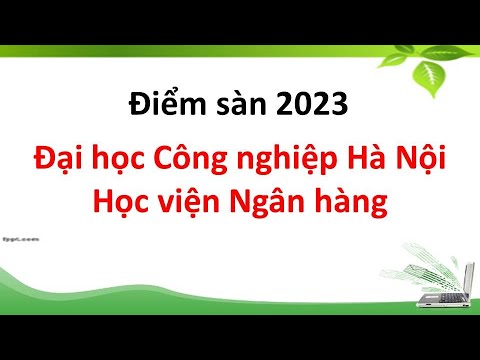 Điểm sàn 2023 Trường Đại học Công nghiệp Hà Nội - Học viện Ngân hàng - youtube