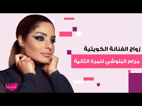 زواج الفنانة الكويتية مرام البلوشي للمرة الثانية بعد اصابتها بجلطة قلبية وفيديو يوثق هوية العريس