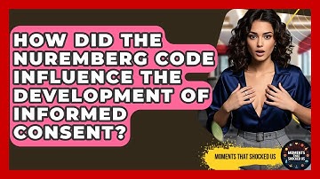 How Did The Nuremberg Code Influence The Development Of Informed Consent? - Moments That Shocked Us