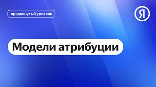 Модели атрибуции I Яндекс про Директ 2.0