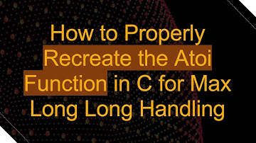How to Properly Recreate the Atoi Function in C for Max Long Long Handling