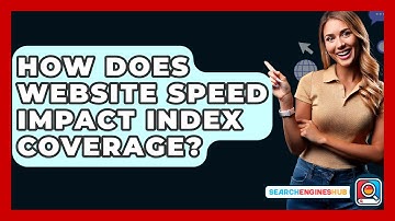How Does Website Speed Impact Index Coverage? - SearchEnginesHub.com