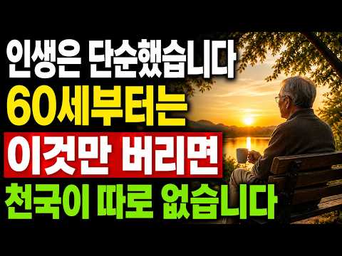 60세 이후 이것만 버려도 천국입니다  인생은 생각보다 훨씬 단순했습니다