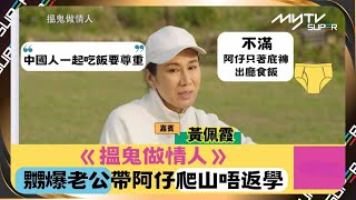 搵鬼做情人｜黃佩霞嬲爆老公帶阿仔去登山唔返學｜中國人食飯要尊重 不滿仔仔只穿內褲出客廳食飯｜謝茜嘉