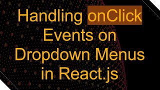 Handling onClick Events on Dropdown Menus in React.js