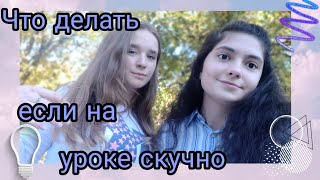 ЧТО ДЕЛАТЬ ЕСЛИ НА УРОКЕ СКУЧНО?СКЕТЧ.АНЯ , ВИКА И МАША.