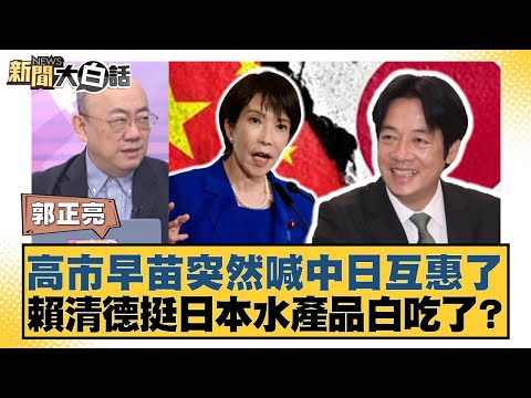 高市早苗突然喊中日互惠了 賴清德挺日本水產品白吃了？【#新聞大白話】20251121-7｜#郭正亮 #徐弘庭 #陳揮文