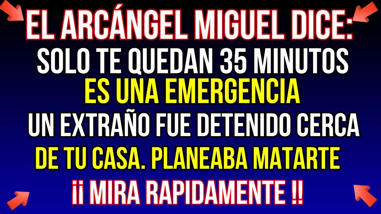 El Arcángel Miguel dice: te quedan 35 minutos. Es una emergencia. Un extraño fue sorprendido afuera.