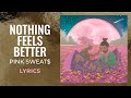 Pink Sweat$ - Nothing Feels Better (LYRICS)