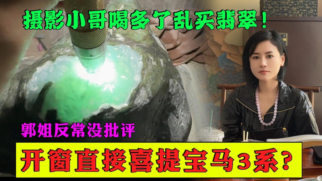 攝影小哥喝多了亂買翡翠！郭姐反常沒批評，開窗直接喜提寶馬3系？ 