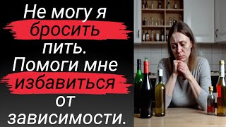 Не могу я бросить пить. Помоги мне избавиться от зависимости.