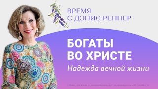 БОГАТЫ ВО ХРИСТЕ. НАДЕЖДА ВЕЧНОЙ ЖИЗНИ | Время с Дэнис Реннер | Благая весть онлайн