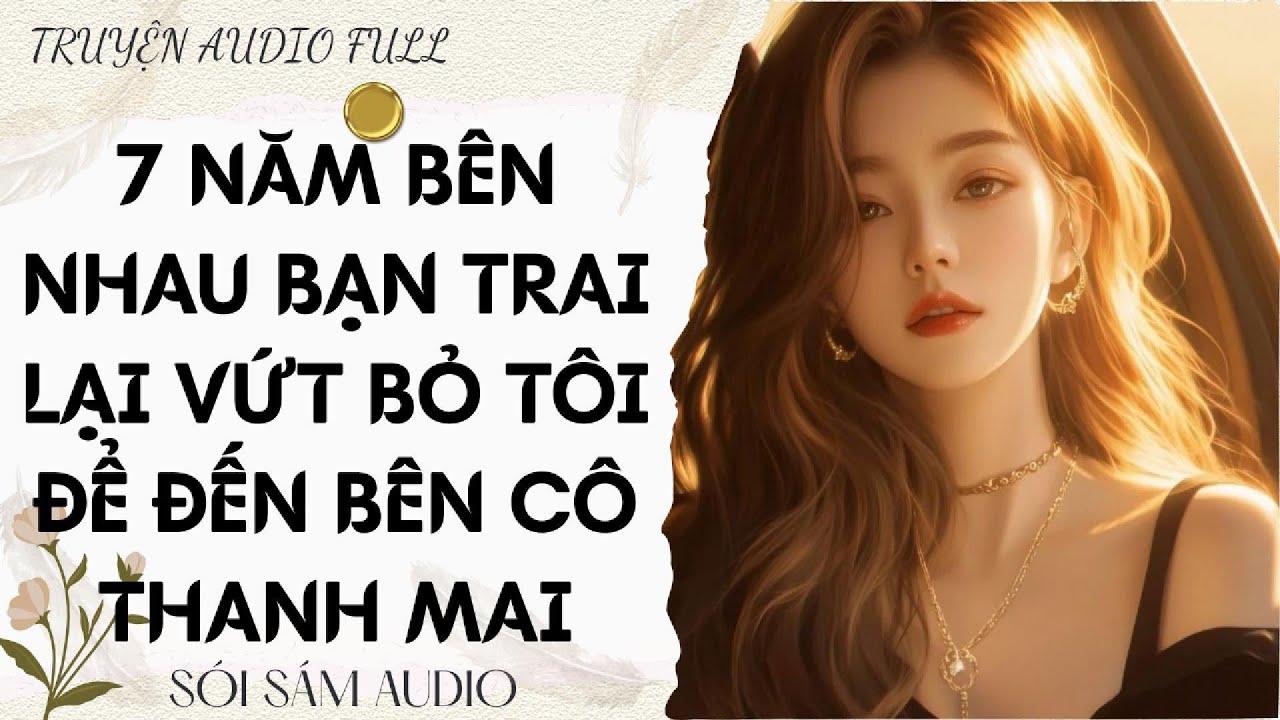 TRUYỆN AUDIO FULL || 7 NĂM BÊN NHAU BẠN TRAI LẠI VỨT BỎ TÔI ĐỂ ĐẾN BÊN CÔ THANH MAI