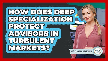 How Does Deep Specialization Protect Advisors In Turbulent Markets? - Wealth Advisor Success Hub