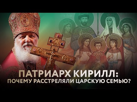 ПАТРИАРХ КИРИЛЛ: ПОЧЕМУ РАССТРЕЛЯЛИ ЦАРСКУЮ СЕМЬЮ?