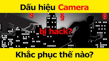 Cách nhận biết camera đã bị hack và làm thế nào để khắc phục?