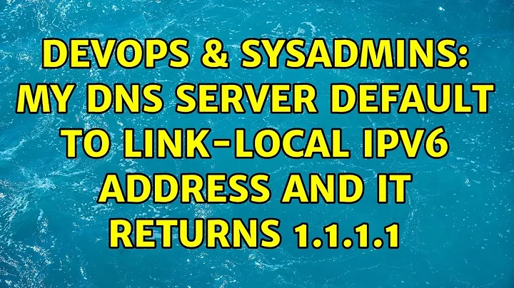 DevOps & SysAdmins: My dns server default to link-local IPv6 address and it returns 1.1.1.1