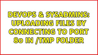 DevOps & SysAdmins: Uploading files by connecting to port 80 in /tmp folder