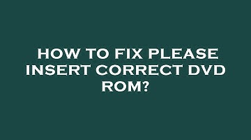 How to fix please insert correct dvd rom?