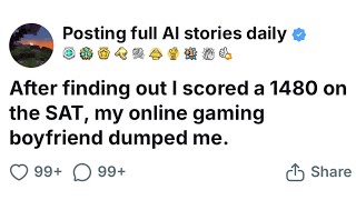 After finding out I scored a 1480 on the SAT my online gaming boyfriend dumped me