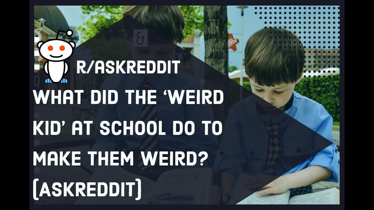 What did the ‘weird kid’ at school do to make them weird?(r/AskReddit