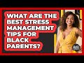 What Are The Best Stress Management Tips For Black Parents? - Black Parent Authority