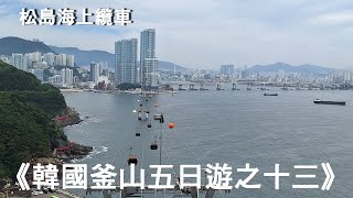 韓國釜山五日遊之十三,Busan, South Korea 5-Day Tour Part 13,侏羅紀公園,松島 Sky Harbor 觀景台,涓豆腐鍋,白淺灘文化村,四面鬧區,釜山金海機場