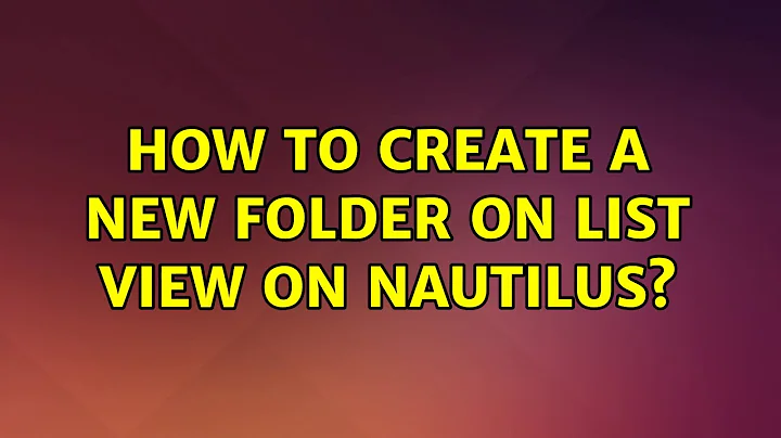 How to create a new folder on List view on nautilus? (2 Solutions!!)