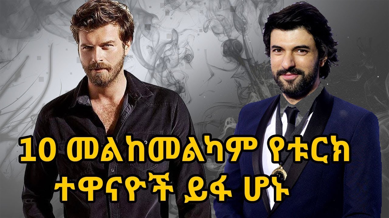 ዝነኛና መልከመልካም 10 የቱርክ ተዋናዮች ይፋ ሆኑ | Top 10 Most Handsome Turkish Actors 2017