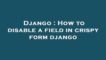 Django : How to disable a field in crispy form django