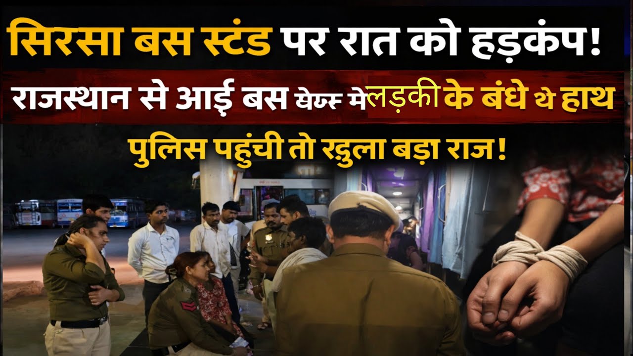 सिरसा बस स्टैंड पर रात को हड़कंप! राजस्थान से आई बस मे लड़की के बंधे थे हाथ,पुलिस पहुंची तो खुला राज
