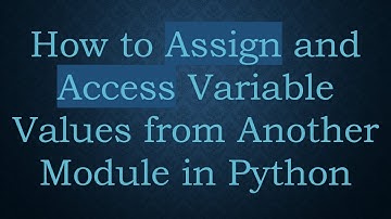 How to Assign and Access Variable Values from Another Module in Python
